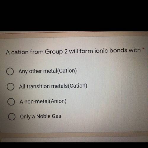 A cation from Group 2 will form ionic bonds with *

O Any other metal(Cation)
O All transition met
