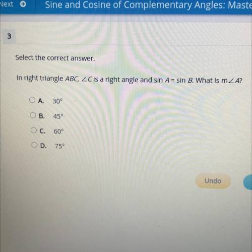 In right triangle ABC,

angleC is a right angle and sin A = sin B. What is m angle A?
A. 30
B. 45°