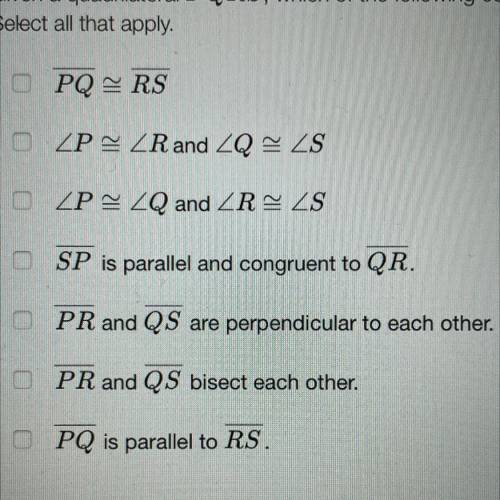 Given a quadrilateral PQRS, which of the following conditions, by itself, would be enough to conclu