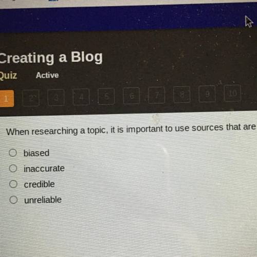 N

When researching a topic, it is important to use sources that are biased. inaccurate. credible.