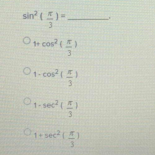 Sin^2(pi/3) =

A.) 1+ cos^2(pi/3)
B.) 1- cos^2(pi/3)
C.) 1- sec^2(pi/3)
D.) 1+ sec^2(pi/3)