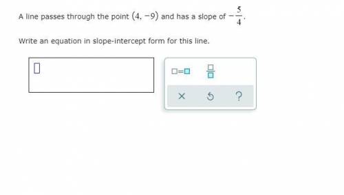 [HELP FAST] A line passes through the point (4, -9) and has a slope of -5/4

Write an equation in