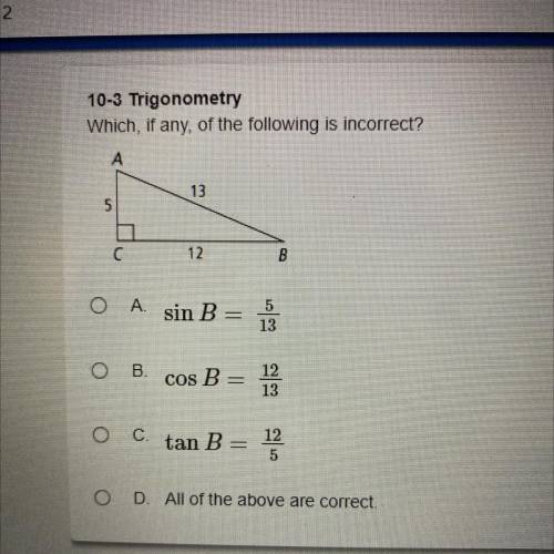 Which, if any, of the following is incorrect?

A. sin B = 5/13
B. sin B = 12/13
C. tan B = 12/5
D.