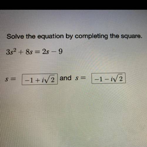 Solve the equation by completing the square

3s^2+8s=2s-9
S=
S=
I need this to be answer ASAP and