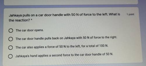 Jahkaya pulls on a car door handle with 50N of force to the left. What is the reaction?

a) The ca