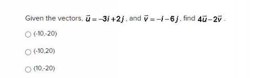 Given the vectors, u= -3i+2j, and v= -i-6j, find 4u-2v

〈-10,-20〉
〈-10,20〉
〈10,-20〉