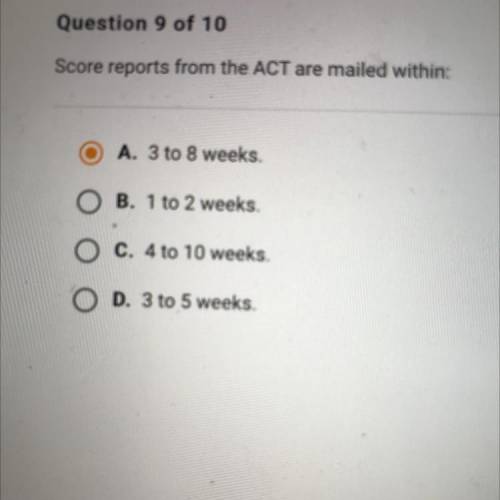 Score reports from the ACT are mailed within:

O A. 3 to 8 weeks.
O B. 1 to 2 weeks.
O C. 4 to 10