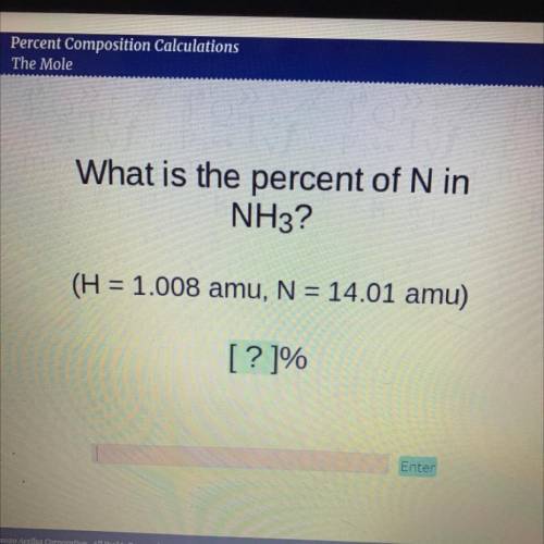 What is the percent of N in
NH3?
(H = 1.008 amu, N = 14.01 amu)
[?]%