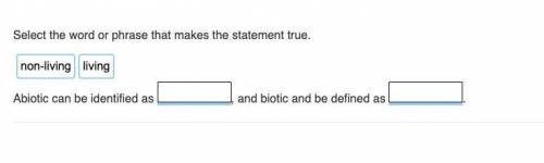 Abiotic can be identified as , and biotic and be defined as . Fill in the blanks