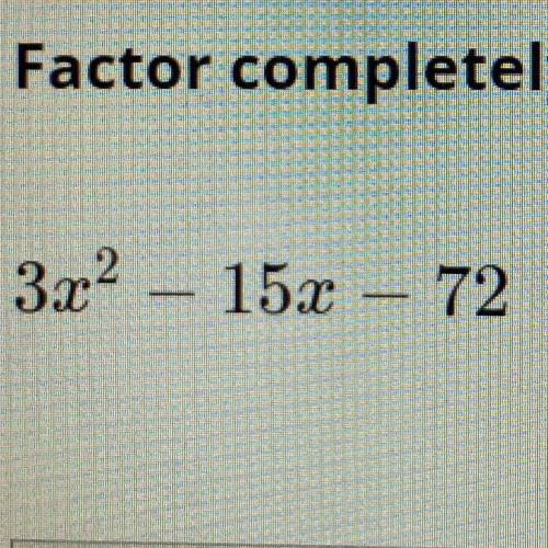 Factor completely 3x2 - 15x – 72