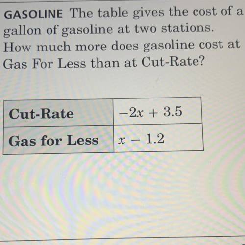 HELP 17 POINTS!!!

GASOLINE The table gives the cost of a
gallon of gasoline at two stations.
How