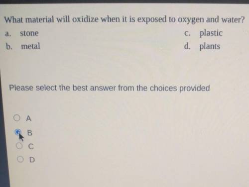 What material will oxidize when it is exposed to oxygen and water? c. plastic b. metal d. plants st