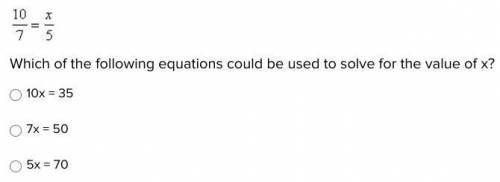 PLEASE HELP ASAP, IM TO LAZY TO DO THIS

10/7=x/5
Which of the following equations could be used