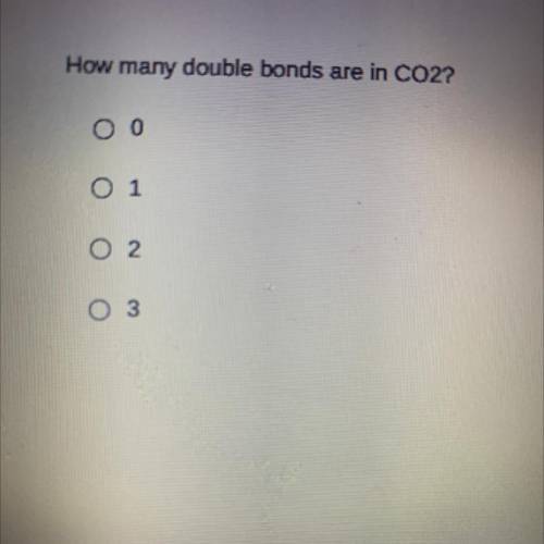 How many double bonds are in CO2?
O 1
o 2
O 3