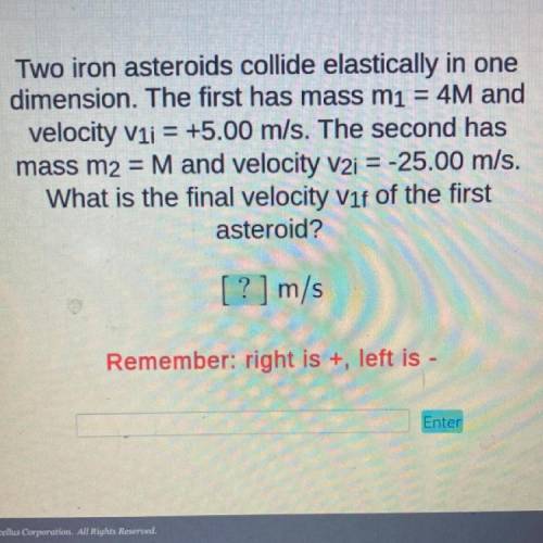 Two iron asteroids collide elastically in one

dimension. The first has mass mi = 4M and
velocity