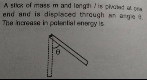 A stick of mass m and length / is pivoted at one

end and is displaced through an angle 0.The incr