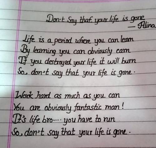 Hey guys,I wrote a poem about

Don't say that your life is gone Please, say how is the poem?You
