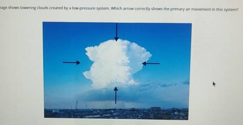15 points HELP The image shows towering clouds created by a low-pressure system. Which arrow correc