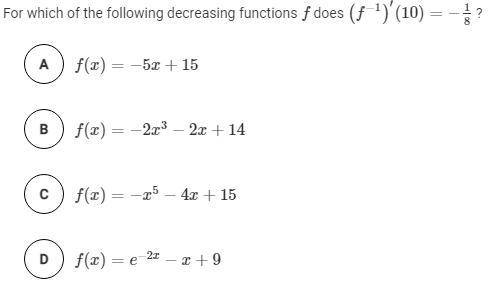 For which of the following decreasing functions f does (f^(−1))′(10) = −1/8 ?

A
f(x) = −5x + 15
B