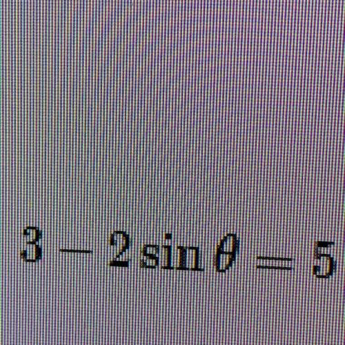 Solve each equation for 0< theta < 2pi
3-2sin theta=5