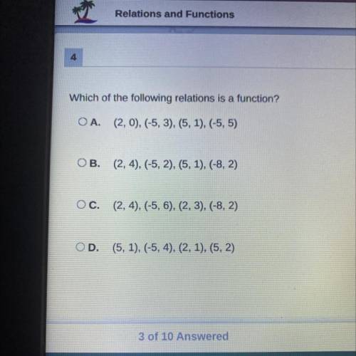 Which of the following relations is a function?

OA. (2,0), (-5,3), (5, 1), (-5,5)
B. (2, 4), (-5,