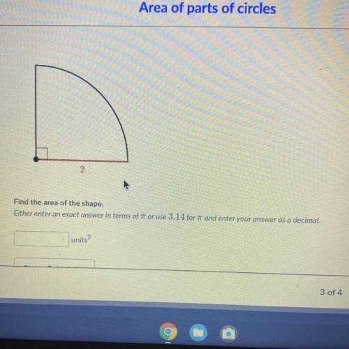 Find the area of the shape.

Either enter an exact answer in terms of 7 or use 3.14 for and enter