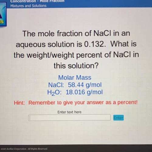 The mole fraction of NaCl in an

aqueous solution is 0.132. What is
the weight/weight percent of N