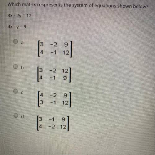 Which matrix respresents the system of equations shown below?
3x - 2y = 12
4x - y = 9
