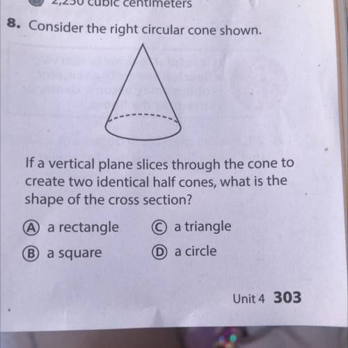 If a vertical plane slices through the cone to

create two identical half cones, what is the
shap
