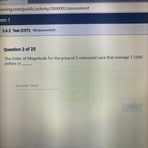 The Order of Magnitude for the price of 2 mid-sized cars that average 17,000

dollars is___ ?
plea