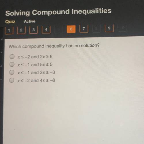 Which compound inequality has no solution?

Oxs-2 and 2x >6
Oxs-1 and 5x s5
Oxs-1 and 3x >-3