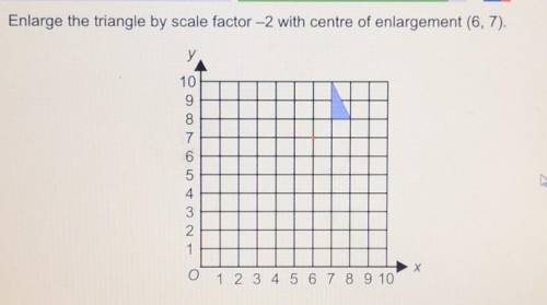 Enlarge the triangle by scale factor - 2 with the centre of enlargement (6, 7)