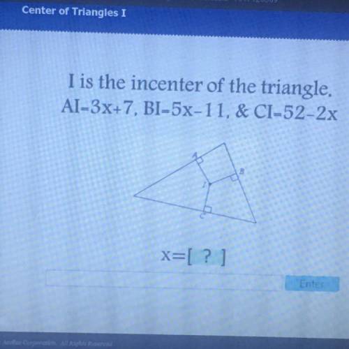 I is the incenter of the triangle.
AI-3x+7, BI-5x-11, & CI-52-2x
X=[? ]