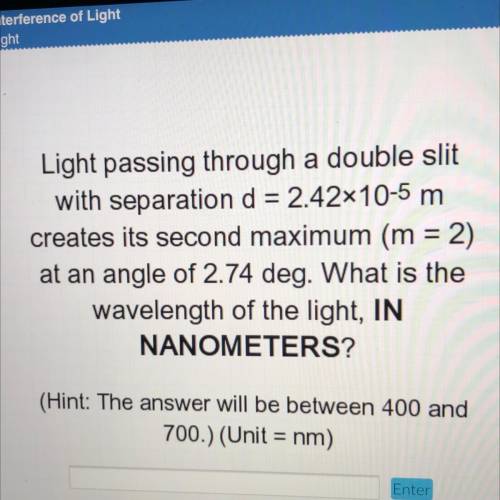 Light passing through a double slit

with separation d = 2.42x10-5 m
creates its second maximum (m
