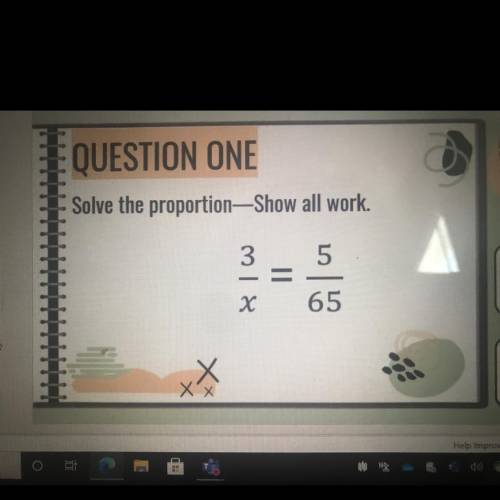 E QUESTION ONE
Solve the proportion—Show all work.
5
x 1 W
=
65
X Х
XX