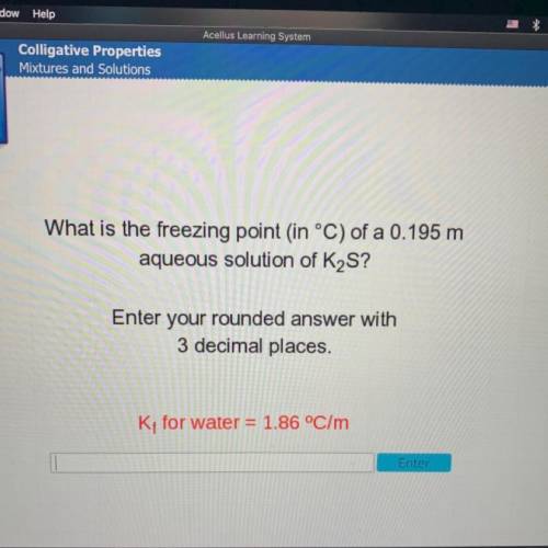 What is the freezing point in °C) of a 0.195 m

aqueous solution of K2S?
Enter your rounded answer