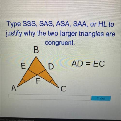 Type SSS, SAS, ASA, SAA, or HL
To justify why the two larger triangles are
Congruent.