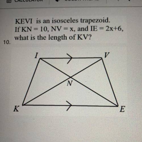 KEVI is an isosceles trapezoid.
If KN 10, NV = x, and IE = 2x+6,
what is the length of KV?
