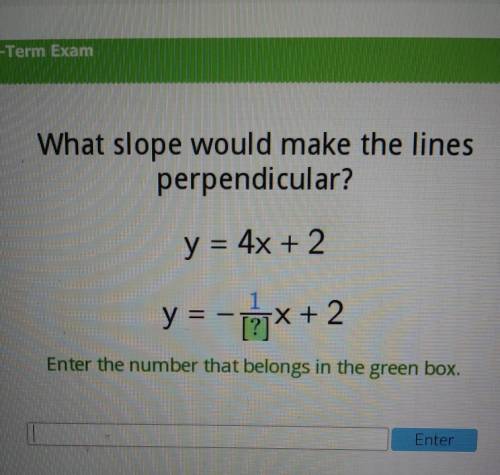 What slope would make the lines perpendicular? y = 4x + 2 y = -x + 2 Enter the number that belongs