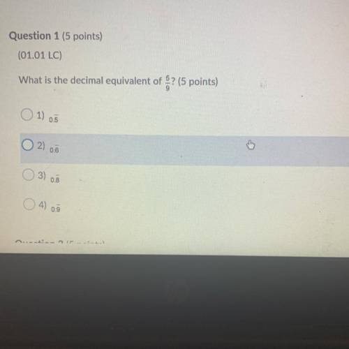 Question 1 (5 points)

(01.01 LC)
What is the decimal equivalent of 5 over 9
0.5
0.6
0.8
0.9