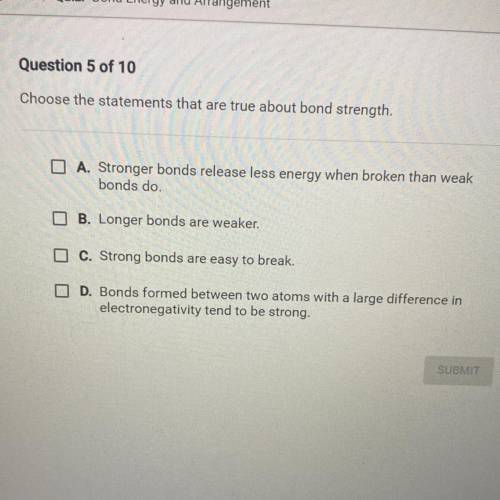 Question 5 of 10

Choose the statements that are true about bond strength.
A. Stronger bonds relea