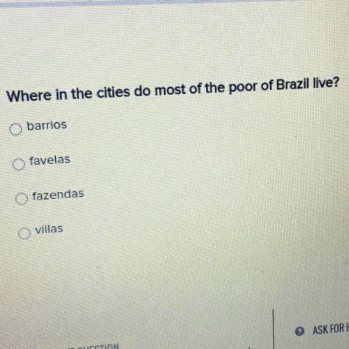 Where in the cities do most of the poor of Brazil Iive?

O barrios
O favelas
O fazendas
O villas
A