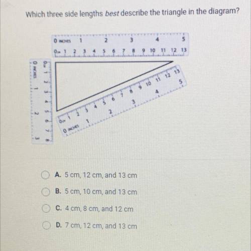 15points

Which three side lengths best describe the triangle in the diagram?
A. 5 cm, 12 cm, and