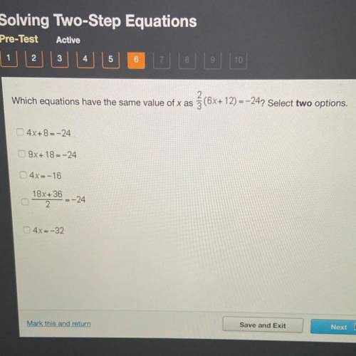 !HURRY PLEASE HELP!

Which equations have the same value of x as
2/3(6x+12)=-24? Select two option
