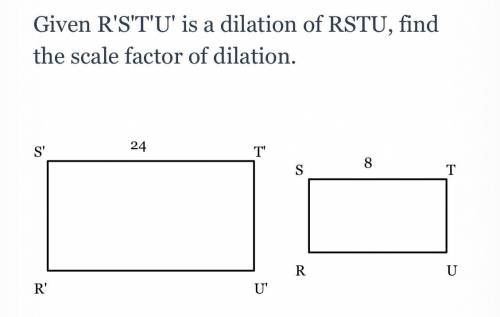 Given R'S'T'U' is a dilation of RSTU, find the scale factor of dilation.