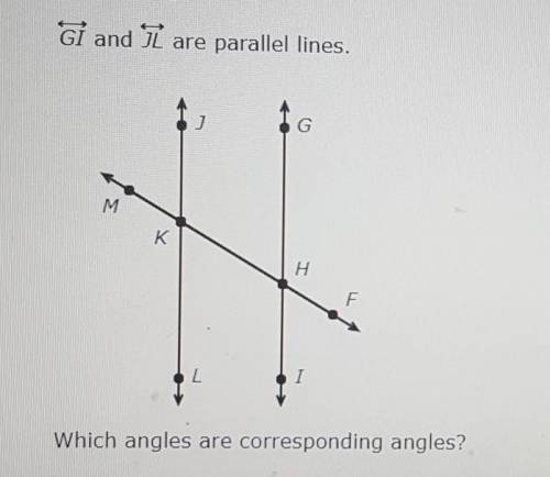 ASAP! PLEASE HELP!GI and JL are parallel linesWhich angles are corresponding angles?
