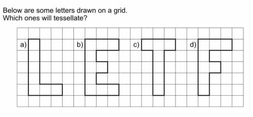 Below are some letters drawn on a grid.

which ones will tesselate?
please reply with a letter.