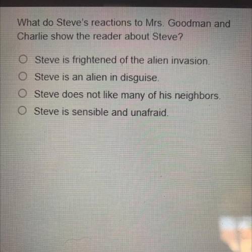 What do Steve's reactions to Mrs. Goodman and

Charlie show the reader about Steve?
O Steve is fri
