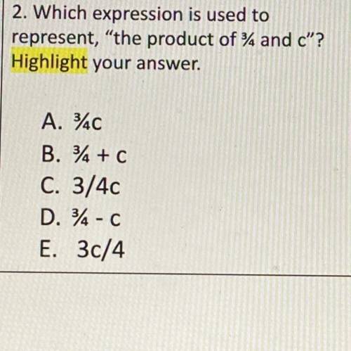 Which expression is used to represent “the product of 3/4 and c” 
Highlight your answer
