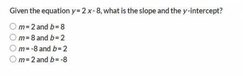 Given the equation y = 2 x - 8, what is the slope and the y -intercept?